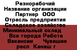 Разнорабочий › Название организации ­ Партнер, ООО › Отрасль предприятия ­ Складское хозяйство › Минимальный оклад ­ 1 - Все города Работа » Вакансии   . Чувашия респ.,Канаш г.